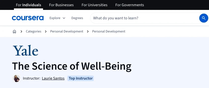 Yale The Science of Well-Being course on Coursera, taught by Laurie Santos.